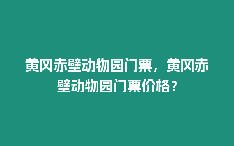 黃岡赤壁動(dòng)物園門票，黃岡赤壁動(dòng)物園門票價(jià)格？