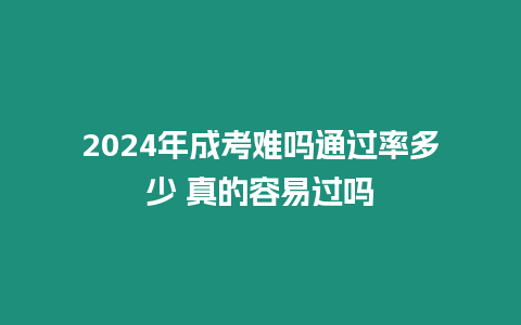 2024年成考難嗎通過率多少 真的容易過嗎