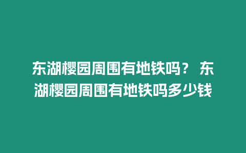 東湖櫻園周圍有地鐵嗎？ 東湖櫻園周圍有地鐵嗎多少錢