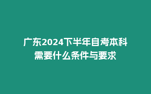 廣東2024下半年自考本科需要什么條件與要求