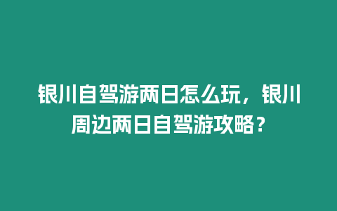 銀川自駕游兩日怎么玩，銀川周邊兩日自駕游攻略？