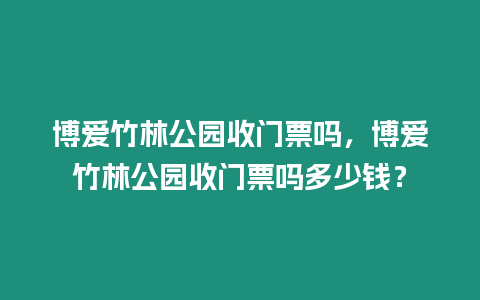 博愛(ài)竹林公園收門(mén)票嗎，博愛(ài)竹林公園收門(mén)票嗎多少錢(qián)？