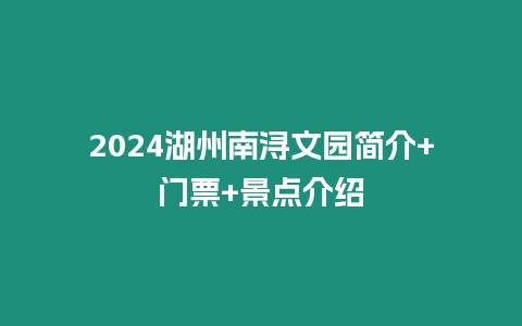 2024湖州南潯文園簡介+門票+景點介紹