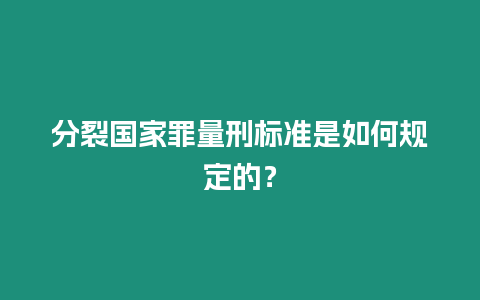 分裂國家罪量刑標準是如何規定的？