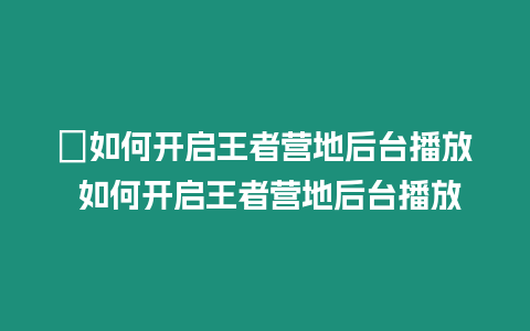 ?如何開啟王者營地后臺播放 如何開啟王者營地后臺播放