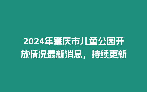 2024年肇慶市兒童公園開放情況最新消息，持續更新