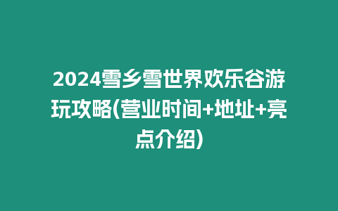 2024雪鄉雪世界歡樂谷游玩攻略(營業時間+地址+亮點介紹)