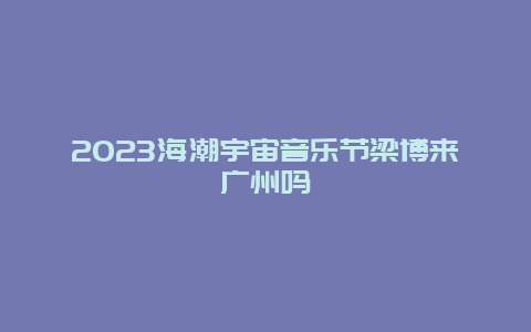 2024海潮宇宙音樂節梁博來廣州嗎