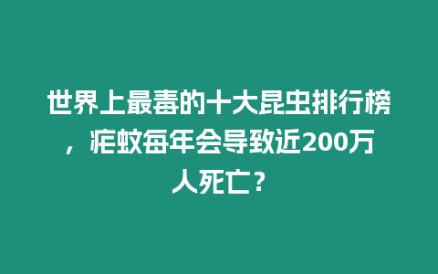 世界上最毒的十大昆蟲排行榜，瘧蚊每年會導致近200萬人死亡？