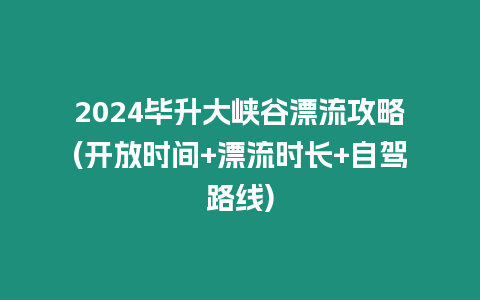 2024畢升大峽谷漂流攻略(開放時間+漂流時長+自駕路線)