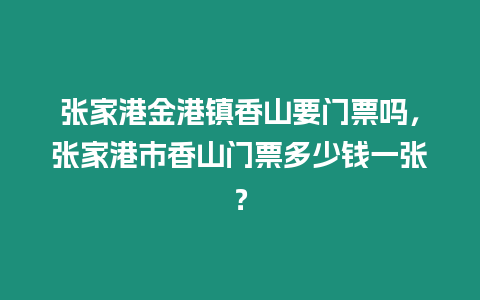 張家港金港鎮香山要門票嗎，張家港市香山門票多少錢一張？