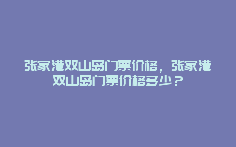 張家港雙山島門票價格，張家港雙山島門票價格多少？