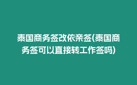 泰國商務(wù)簽改依親簽(泰國商務(wù)簽可以直接轉(zhuǎn)工作簽嗎)