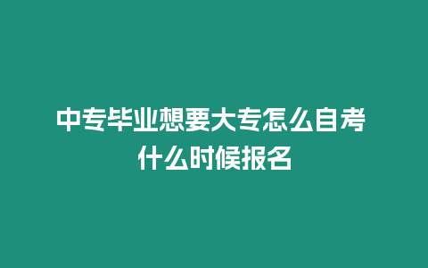 中專畢業想要大專怎么自考 什么時候報名