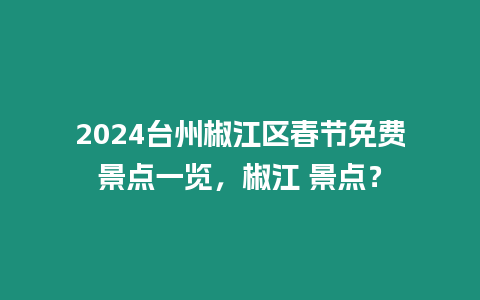 2024臺州椒江區春節免費景點一覽，椒江 景點？