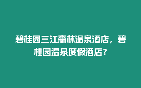 碧桂園三江森林溫泉酒店，碧桂園溫泉度假酒店？