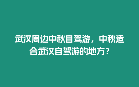 武漢周邊中秋自駕游，中秋適合武漢自駕游的地方？