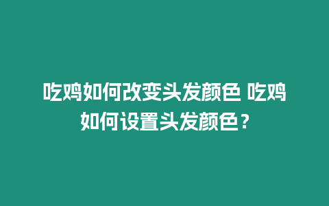 吃雞如何改變頭發顏色 吃雞如何設置頭發顏色？