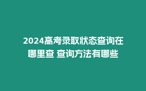 2024高考錄取狀態(tài)查詢在哪里查 查詢方法有哪些