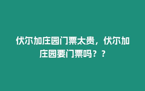 伏爾加莊園門票太貴，伏爾加莊園要門票嗎？？