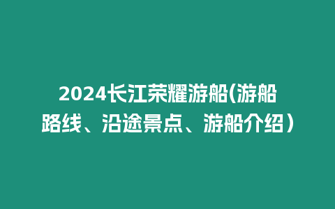 2024長江榮耀游船(游船路線、沿途景點、游船介紹）