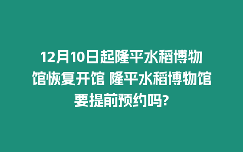 12月10日起隆平水稻博物館恢復開館 隆平水稻博物館要提前預約嗎?