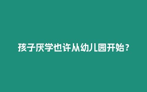 孩子厭學也許從幼兒園開始？