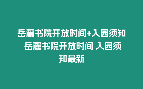 岳麓書院開放時間+入園須知 岳麓書院開放時間 入園須知最新