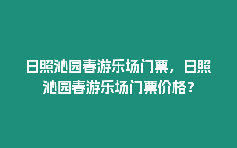 日照沁園春游樂場門票，日照沁園春游樂場門票價格？