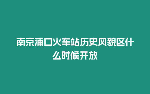 南京浦口火車站歷史風貌區什么時候開放