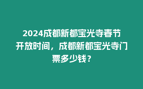 2024成都新都寶光寺春節(jié)開放時(shí)間，成都新都寶光寺門票多少錢？