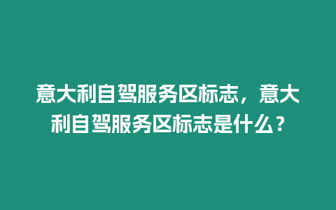 意大利自駕服務區標志，意大利自駕服務區標志是什么？