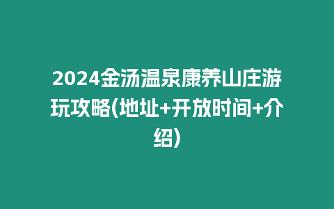 2024金湯溫泉康養(yǎng)山莊游玩攻略(地址+開(kāi)放時(shí)間+介紹)