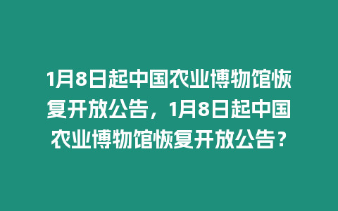 1月8日起中國(guó)農(nóng)業(yè)博物館恢復(fù)開放公告，1月8日起中國(guó)農(nóng)業(yè)博物館恢復(fù)開放公告？