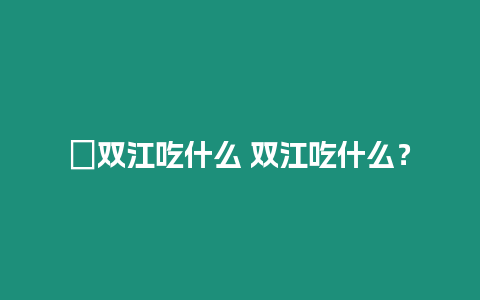 ?雙江吃什么 雙江吃什么？