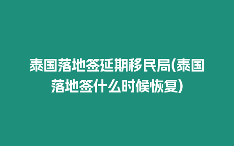 泰國(guó)落地簽延期移民局(泰國(guó)落地簽什么時(shí)候恢復(fù))