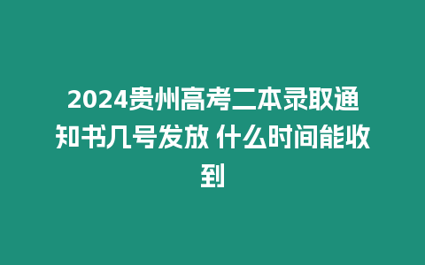 2024貴州高考二本錄取通知書幾號發放 什么時間能收到