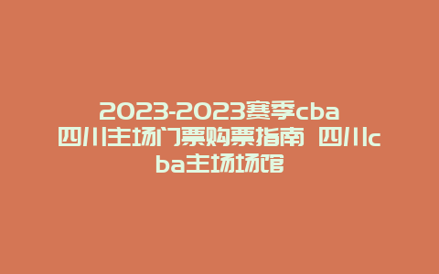 2024-2024賽季cba四川主場門票購票指南 四川cba主場場館