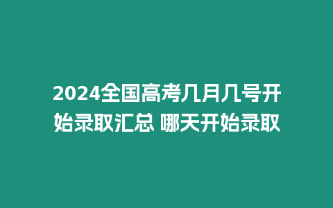 2024全國高考幾月幾號開始錄取匯總 哪天開始錄取