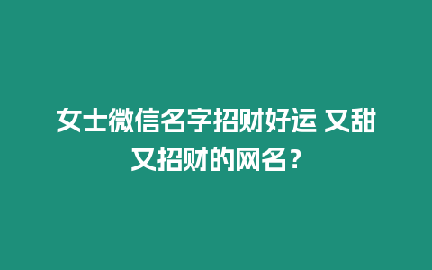 女士微信名字招財好運 又甜又招財的網名？