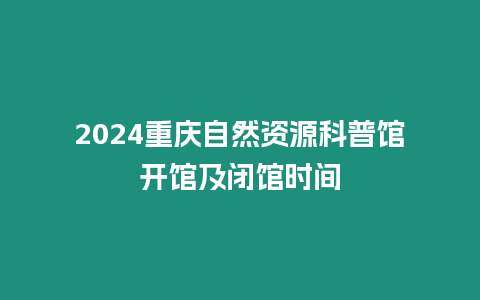 2024重慶自然資源科普館開館及閉館時間