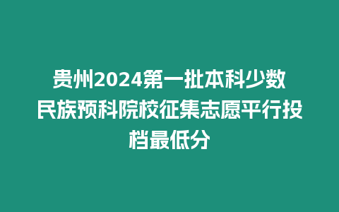 貴州2024第一批本科少數民族預科院校征集志愿平行投檔最低分