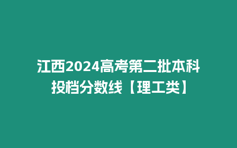 江西2024高考第二批本科投檔分數線【理工類】