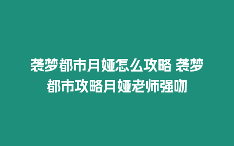 襲夢都市月婭怎么攻略 襲夢都市攻略月婭老師強吻