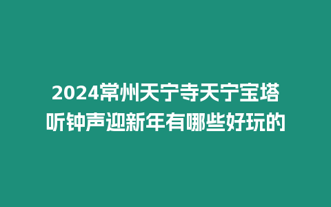 2024常州天寧寺天寧寶塔聽鐘聲迎新年有哪些好玩的