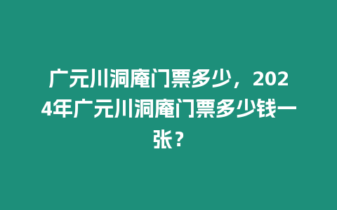 廣元川洞庵門票多少，2024年廣元川洞庵門票多少錢一張？