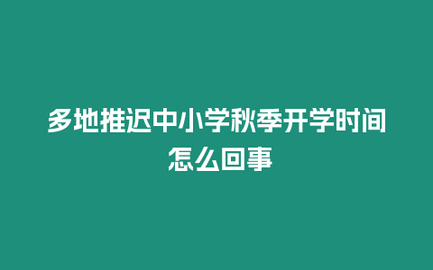 多地推遲中小學(xué)秋季開(kāi)學(xué)時(shí)間 怎么回事