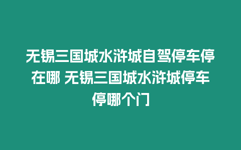 無錫三國城水滸城自駕停車停在哪 無錫三國城水滸城停車停哪個門