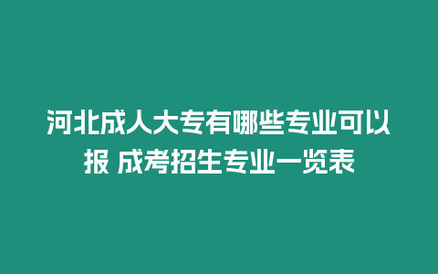 河北成人大專有哪些專業可以報 成考招生專業一覽表