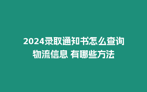 2024錄取通知書(shū)怎么查詢(xún)物流信息 有哪些方法